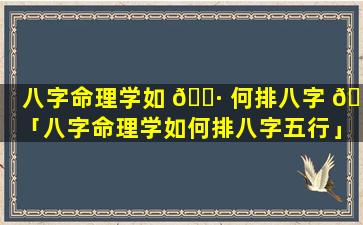 八字命理学如 🕷 何排八字 🕸 「八字命理学如何排八字五行」